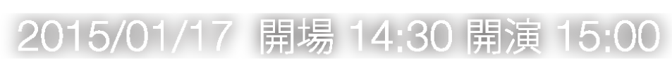 2015/01/17 開場 14:30 開演 15:00