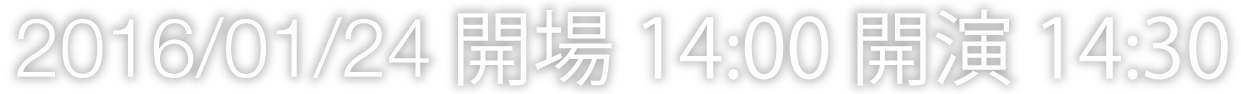 2016/01/24 開場 14:00 開演 14:30